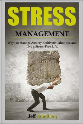 Stress Management: Ways to Manage Anxiety, Cultivate Calmness and Live a Stress-Free Life