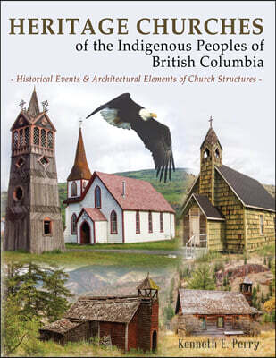 Heritage Churches of the Indigenous Peoples of British Columbia: Historical Events & Architectural Elements of Church Structures