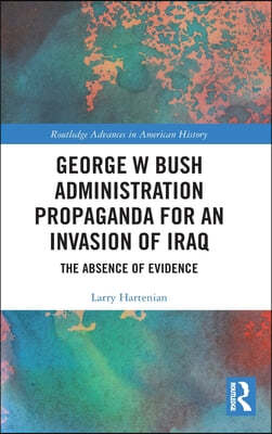 George W Bush Administration Propaganda for an Invasion of Iraq