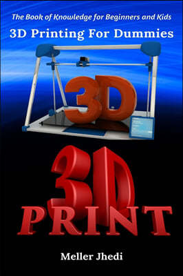 3D Printing For Dummies: The Book of Knowledge for Beginners and Kids