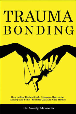 Trauma Bonding: How to Stop Feeling Stuck, Overcome Heartache, Anxiety and PTSD - Includes Q and A and Case Studies