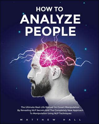 How to Analyze People: The Ultimate Real-Life Manual On Covert Manipulation By Revealing NLP Secrets And The Completely New Approach To Manip