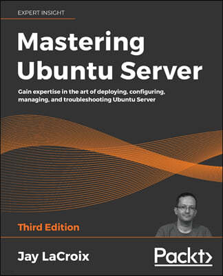 Mastering Ubuntu Server: Gain expertise in the art of deploying, configuring, managing, and troubleshooting Ubuntu Server