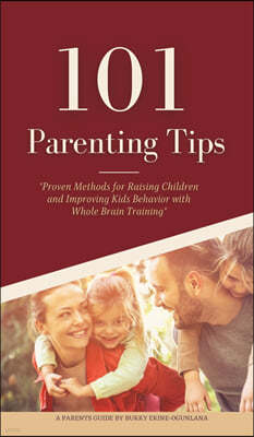 101 Parenting Tips: Proven Methods for Raising Children and Improving Kids Behavior with Whole Brain Training