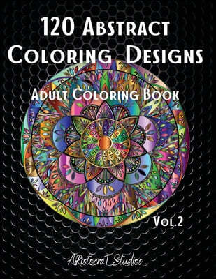 120 Abstract Coloring Designs: Adult Coloring Book / Stress Relieving Patterns / Relaxing Coloring Pages / Premium Design / Vol.2