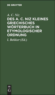 Des A. C. Niz Kleines Griechisches Wörterbuch in Etymologischer Ordnung: Zum Gebrauch Für Schulen