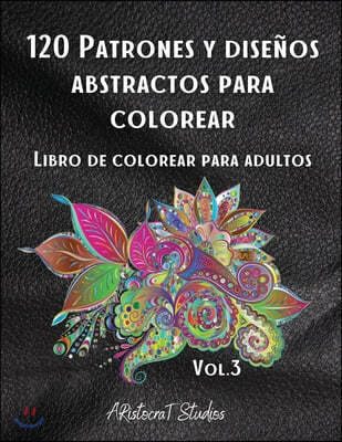 120 Patrones y disenos abstractos para colorear: 2. Libro de colorear para adultos / Patrones para aliviar el estres / Paginas de colorear relajantes