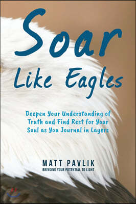 Soar Like Eagles: Deepen Your Understanding of Truth and Find Rest for Your Soul as You Journal in Layers