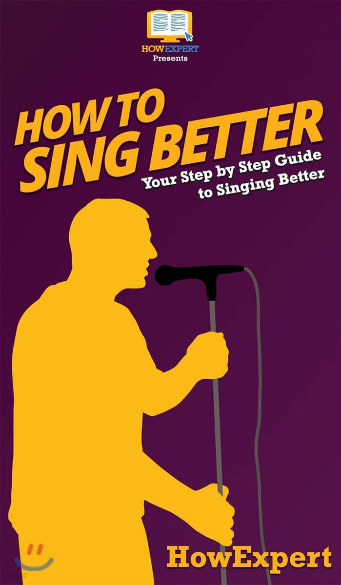 How to Sing Better: Your Step By Step Guide To Singing Better - 예스24
