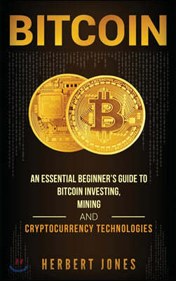 Bitcoin: An Essential Beginner's Guide to Bitcoin Investing, Mining and Cryptocurrency Technologies