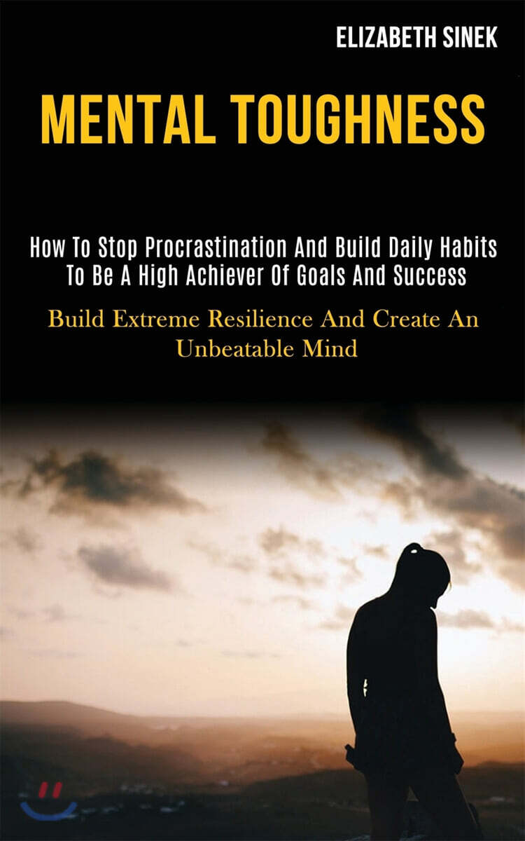 Mental Toughness: How to Stop Procrastination and Build Daily Habits to Be a High Achiever of Goals and Success (Build Extreme Resilienc