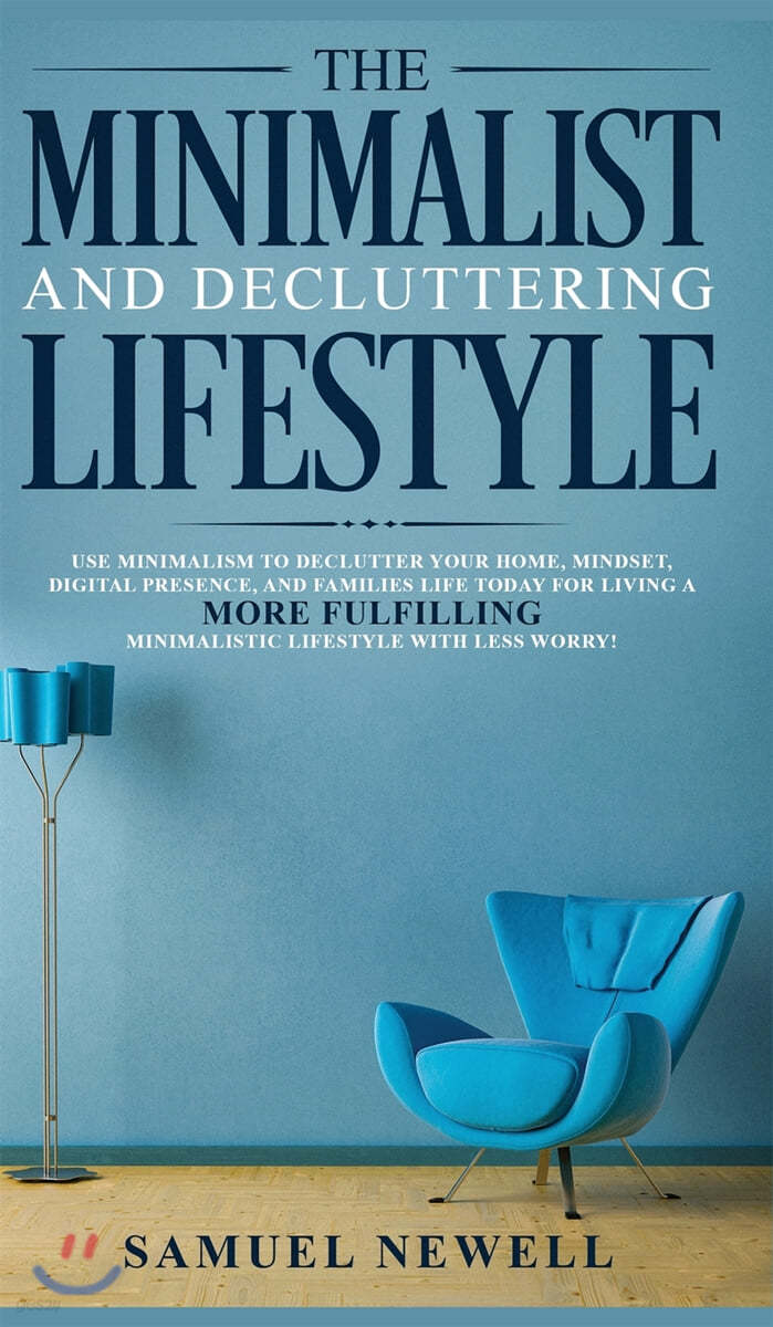 The Minimalist And Decluttering Lifestyle: Use Minimalism to Declutter Your Home, Mindset, Digital Presence, And Families Life Today For Living a More