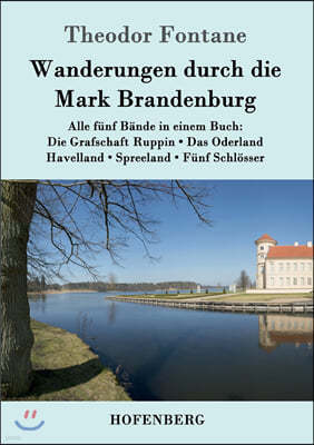 Wanderungen durch die Mark Brandenburg: Alle f?nf B?nde in einem Buch: Die Grafschaft Ruppin / Das Oderland / Havelland / Spreeland / F?nf Schl?sser