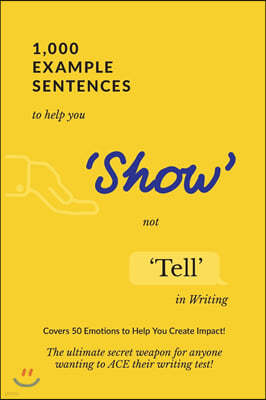 1,000 Example Sentences to Help You 'Show' Not 'Tell' in Writing: Covers 50 Emotions to Help You Create Impact! The Ultimate Secret Weapon for Anyone