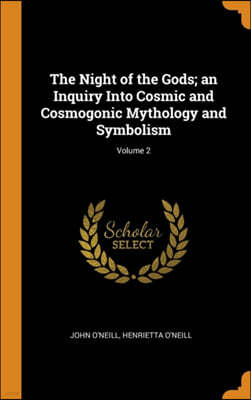 The Night of the Gods; an Inquiry Into Cosmic and Cosmogonic Mythology and Symbolism; Volume 2