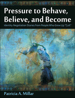 Pressure to Behave, Believe, and Become: Identity Negotiation Stories from People Who Grew Up Cult