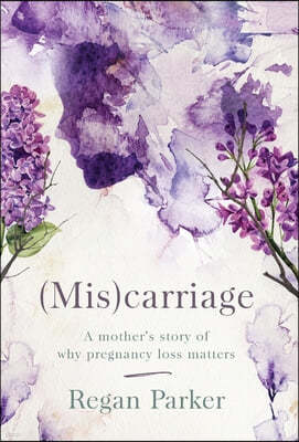 (Mis)carriage: A Mother's Story of Why Pregnancy Loss Matters