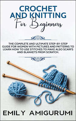 Crochet and Knitting for Beginners: The Complete and Ultimate Step-by-Step Guide For Women With Pictures and Patterns To Learn How to Use Stitches to