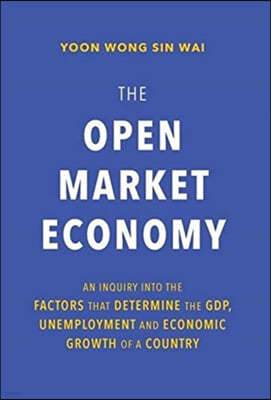 The Open Market Economy: An Inquiry into the Factors that Determine the GDP, Unemployment and Economic Growth of a Country