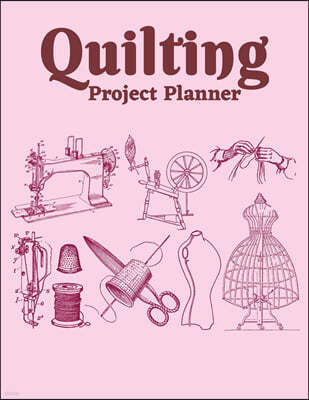 Quilting Project Planner: Sewing Project Organizer, Record Your Quilting Projects, Sewing Planner Journal/Notebook