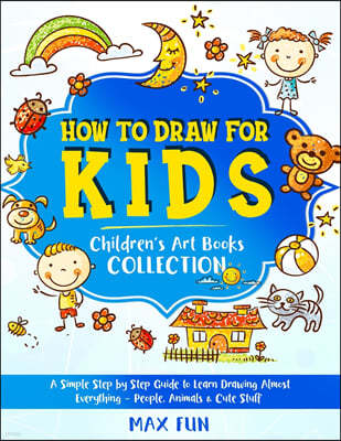 How to Draw for Kids: A Simple Step by Step Guide to Learn Drawing Almost Everything - People, Animals and Cute Stuff