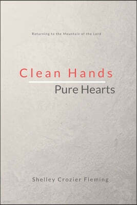 Clean Hands Pure Hearts: Returning to the Mountain of the Lord