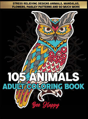 Adult Coloring Book: 105 Stress Relieving Designs Animals, Mandalas, Flowers, Paisley Patterns And So Much More: Coloring Book For Adults