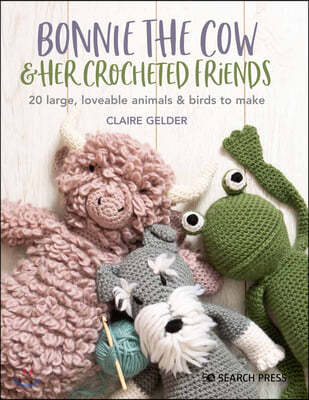 Bonnie the Cow & Friends: 20 Loveable Animals & Birds to Crochet Using Chunky Yarn