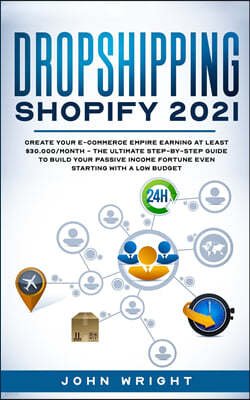 Dropshipping Shopify 2021: Create your E-commerce Empire earning at least $30.000/month - The Ultimate Step-by-Step Guide to Build Your Passive I