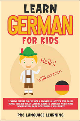 Learn German for Kids: Learning German for Children & Beginners Has Never Been Easier Before! Have Fun Whilst Learning Fantastic Exercises fo
