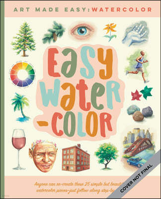 Easy Watercolor: Simple Step-By-Step Lessons for Learning to Paint in Watercolor