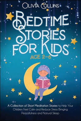 Bedtime Stories for Kids Ages 2-6: A Collection of Short Meditation Stories to Help Your Children Feel Calm and Reduce Stress Bringing Peacefulness an
