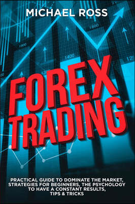 Forex Trading: PRACTICAL GUIDE to Dominate the Market: Strategies for Beginners, the Psychology to have a constant Results, Tips & Tr