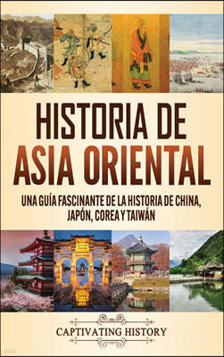 Historia de Asia oriental: Una guia fascinante de la historia de China, Japon, Corea y Taiwan