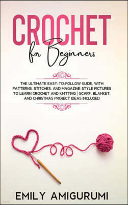 Crochet for Beginners: The Ultimate Easy-to-Follow Guide, With Patterns, Stitches, and Magazine-Style Pictures to Learn Crochet and Knitting