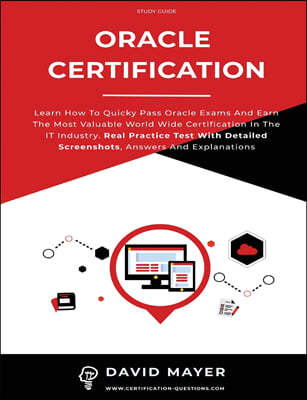 Oracle Certification: All In One, Learn How To Quicky Pass Oracle Exams And Earn The Most Valuable World Wide Certification In The IT Indust