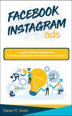 Facebook Instagram Ads: La guida completa al marketing online. Scopri come guadagnare su internet attraverso i social network.