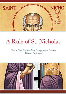 A Rule of St. Nicholas: How to Save you and your family from a Modern Western Christmas