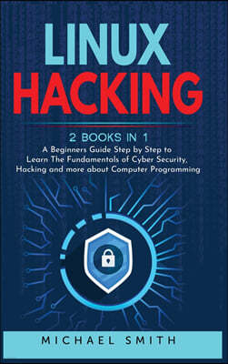 Linux Hacking: 2 Books in 1 - A Beginners Guide Step by Step to Learn The Fundamentals of Cyber Security, Hacking and more about Comp