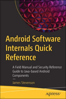 Android Software Internals Quick Reference: A Field Manual and Security Reference Guide to Java-Based Android Components