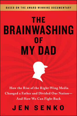 The Brainwashing of My Dad: How the Rise of the Right-Wing Media Changed a Father and Divided Our Nation--And How We Can Fight Back