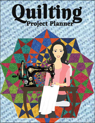 Quilting Project Planner: Sewing Project Organizer, Record Your Quilting Projects, Sewing Planner Journal/Notebook