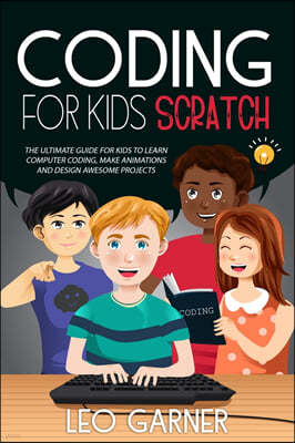 Coding for Kids Scratch: The Ultimate Guide for Kids to Learn Computer Coding, Make Animations and Design Awesome Projects. Coding for kids cre