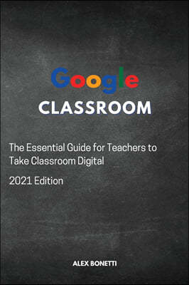 Google Classroom: The Essential Guide for Teachers to Take Classroom Digital