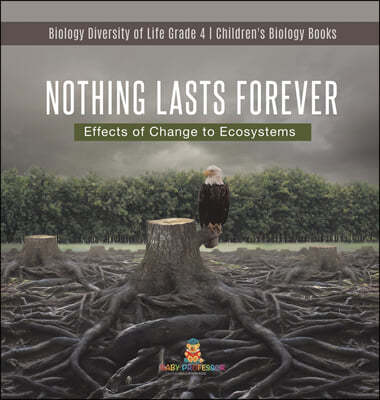 Nothing Lasts Forever: Effects of Change to Ecosystems Biology Diversity of Life Grade 4 Children's Biology Books