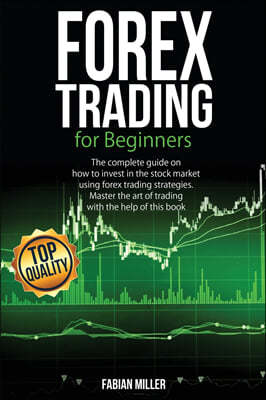 Forex Trading for Beginners: The Complete Guide on How to Invest in The Stock Market Using Forex Trading Strategies. Master The Art of Trading With