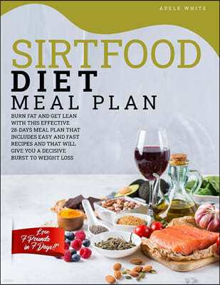 Sirtfood Diet Meal Plan: Burn Fat And Get Lean With This Effective 28-Days Meal Plan That Includes Easy And Fast Recipes And That Will Give You