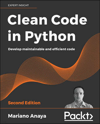 Clean Code in Python - Second Edition: Develop maintainable and efficient code