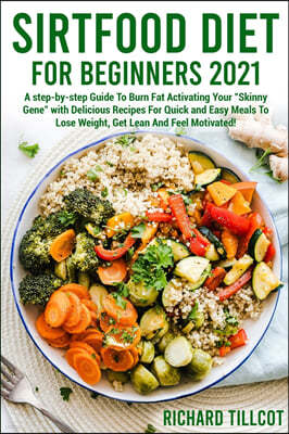 Sirtfood Diet For Beginners 2021: A step-by-step Guide To Burn Fat Activating Your "Skinny Gene" with Delicious Recipes For Quick and Easy Meals To Lo