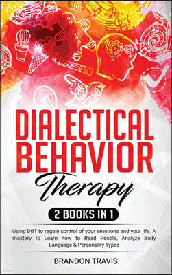 - Dialectical Behavior Therapy 2 Books in 1 -: - Using DBT to regain control of your emotions and your life. A mastery to Learn how to Read People, An